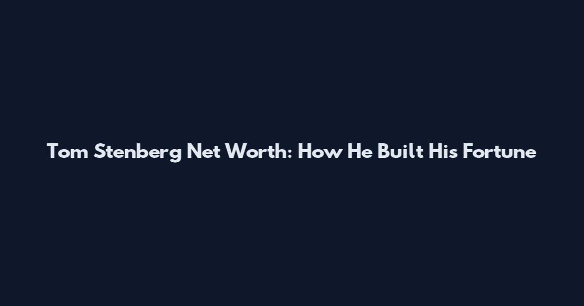 Tom Stenberg Net Worth: How He Built His Fortune