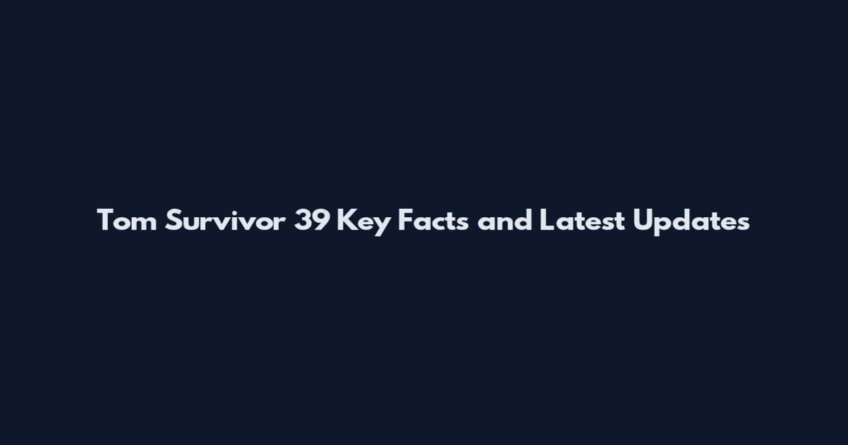 Tom Survivor 39 Key Facts and Latest Updates