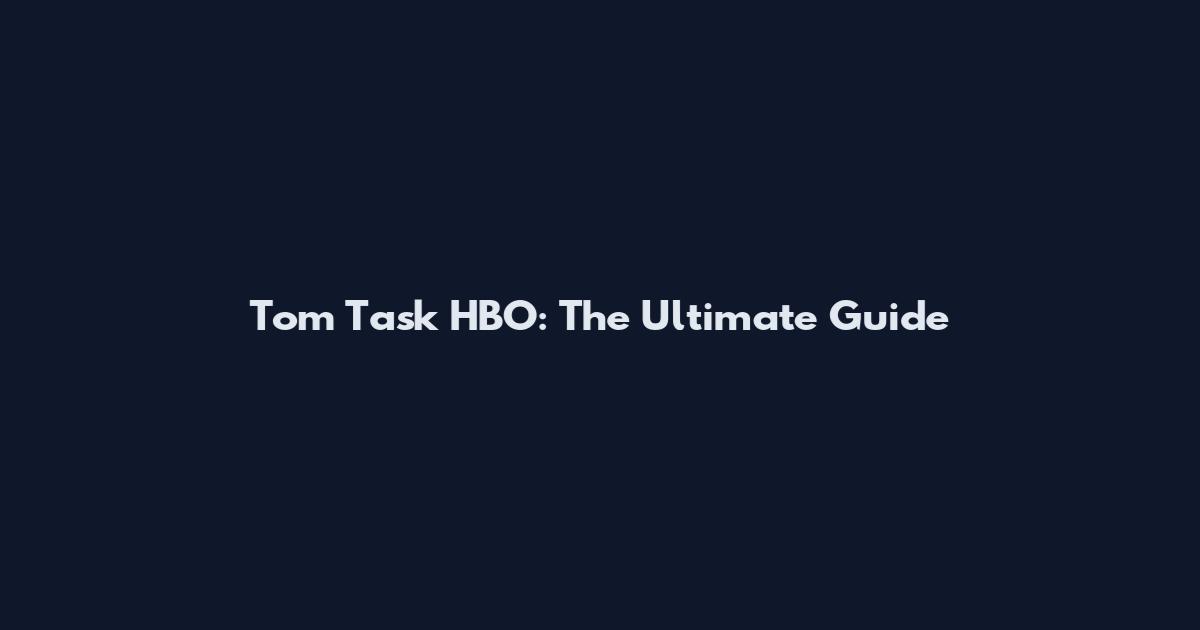 Tom Task HBO: The Ultimate Guide