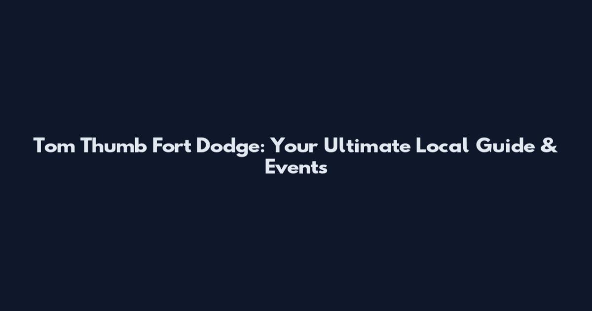Tom Thumb Fort Dodge: Your Ultimate Local Guide & Events