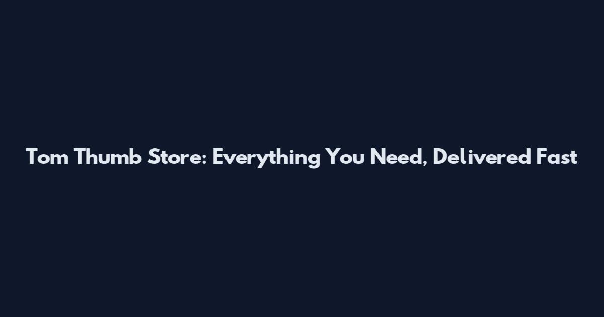 Tom Thumb Store: Everything You Need, Delivered Fast