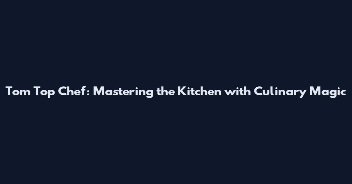 Tom Top Chef: Mastering the Kitchen with Culinary Magic