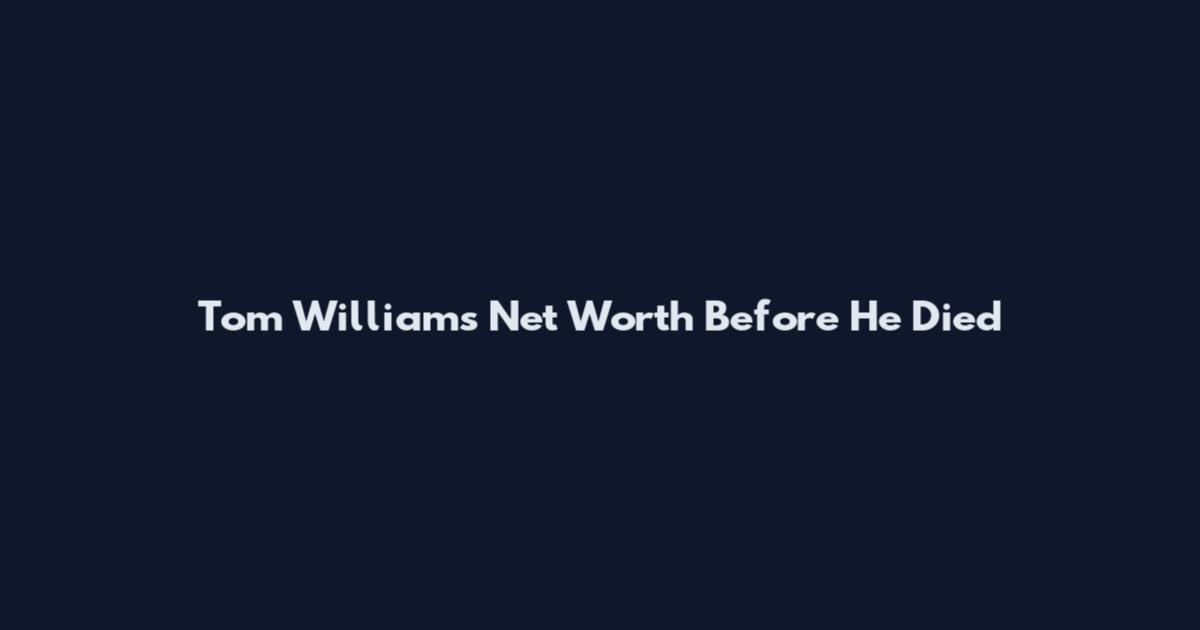 Tom Williams Net Worth Before He Died