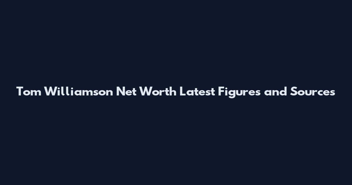 Tom Williamson Net Worth Latest Figures and Sources