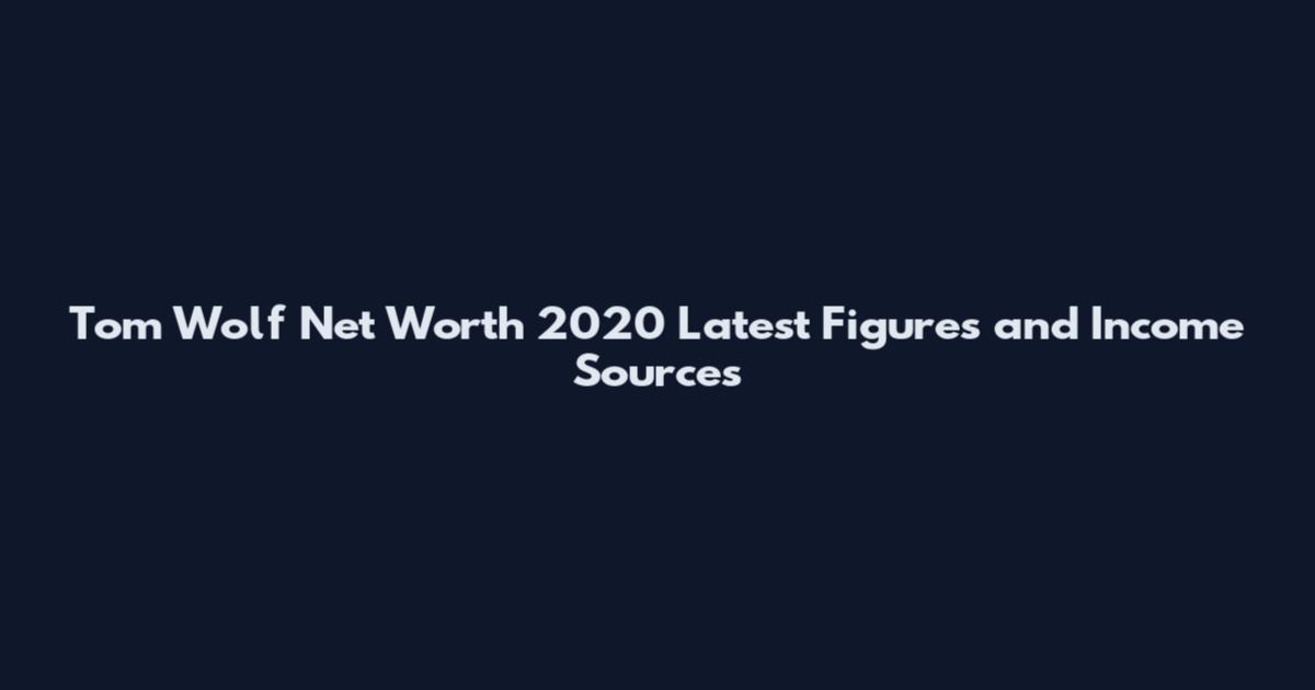 Tom Wolf Net Worth 2020 Latest Figures and Income Sources