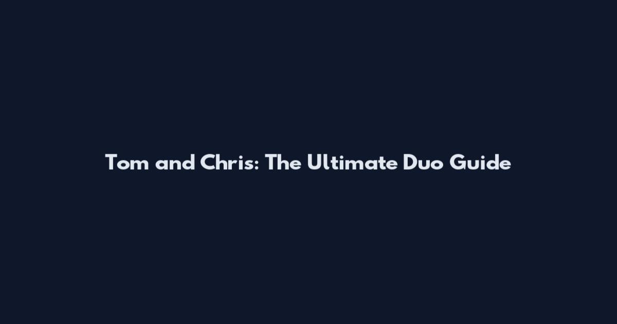 Tom and Chris: The Ultimate Duo Guide