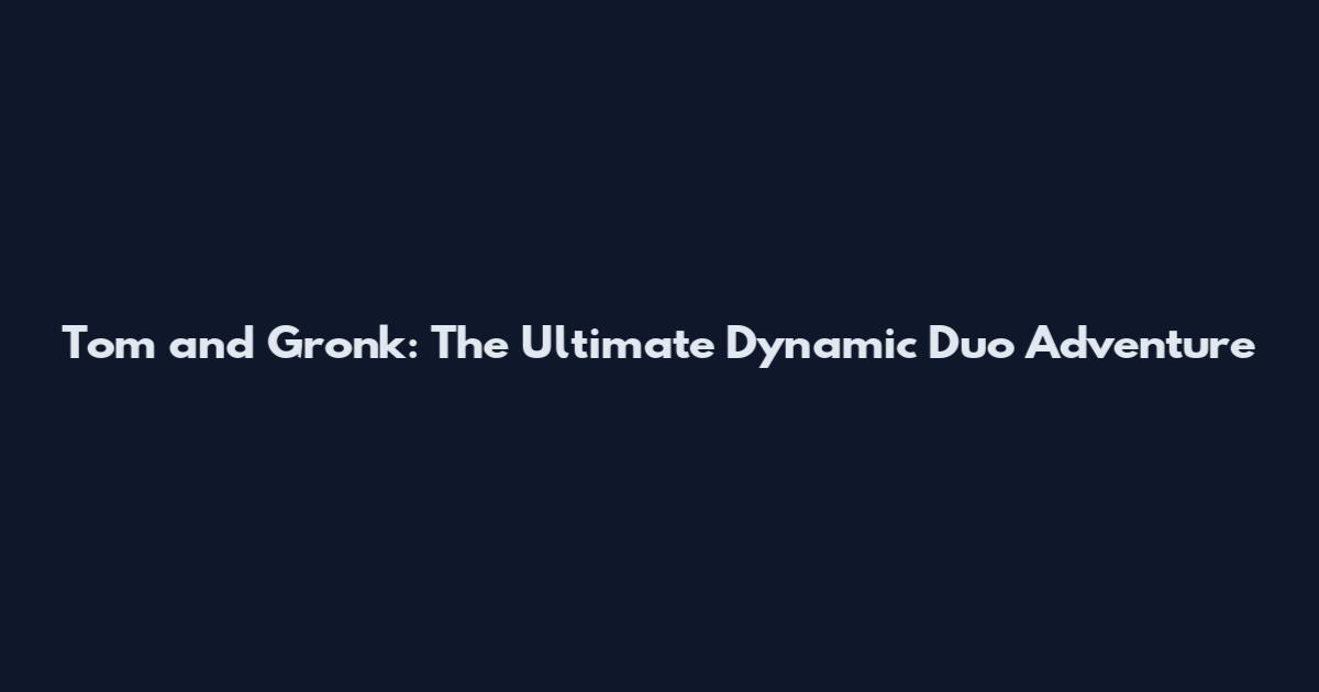 Tom and Gronk: The Ultimate Dynamic Duo Adventure