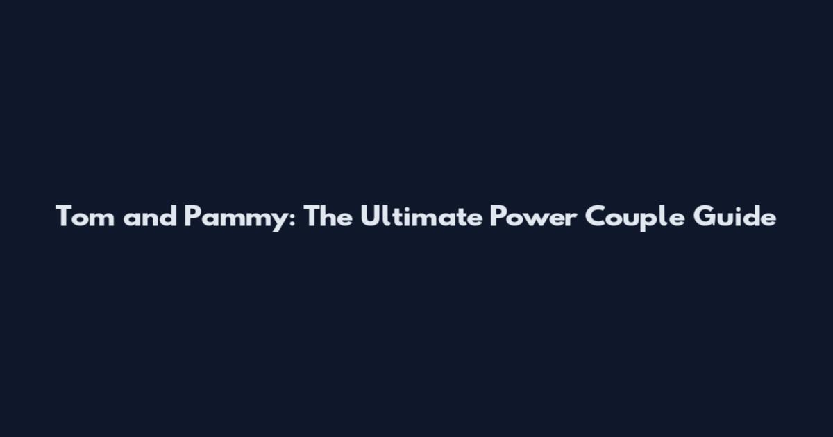 Tom and Pammy: The Ultimate Power Couple Guide