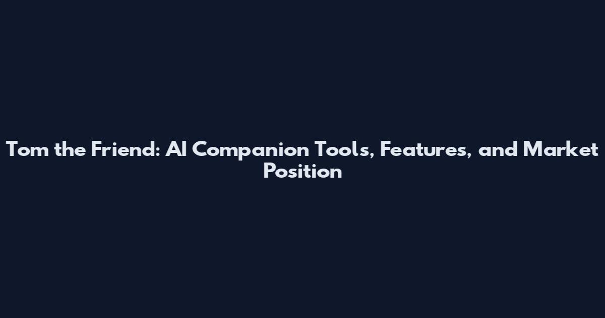 Tom the Friend: AI Companion Tools, Features, and Market Position