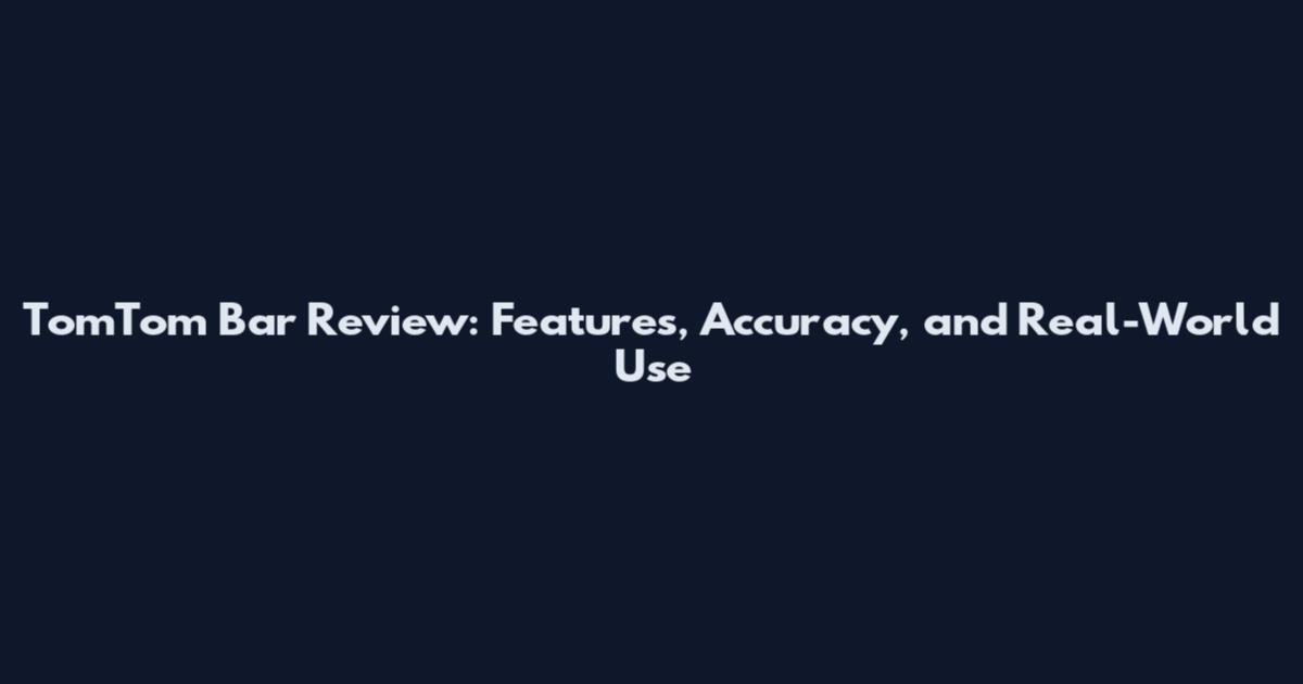 TomTom Bar Review: Features, Accuracy, and Real-World Use