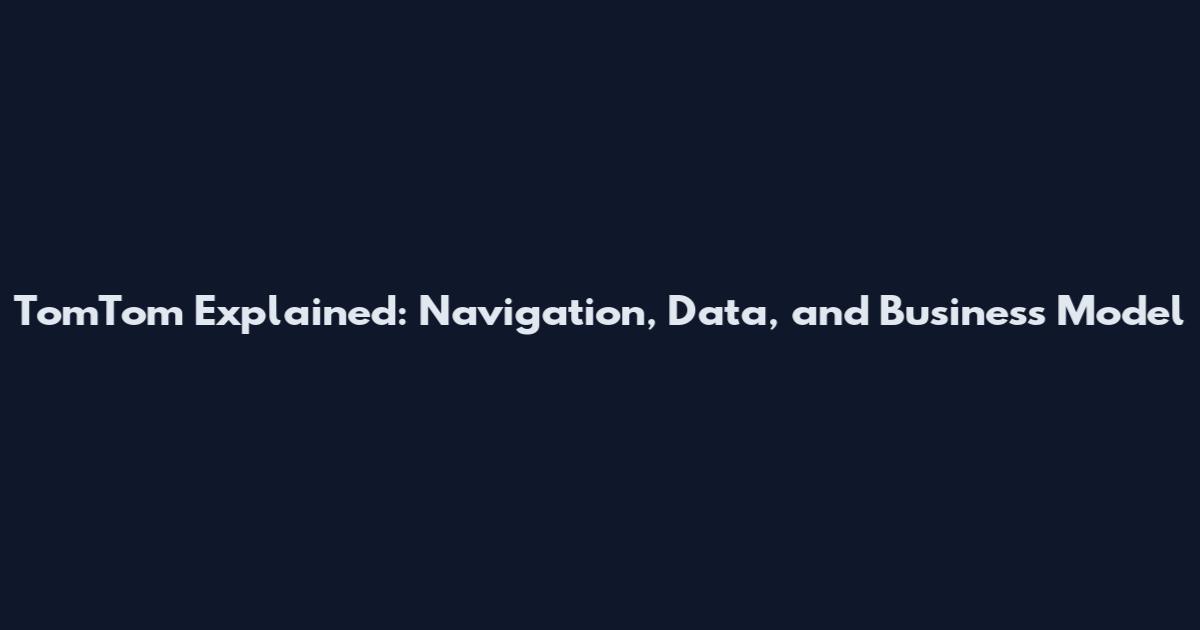 TomTom Explained: Navigation, Data, and Business Model