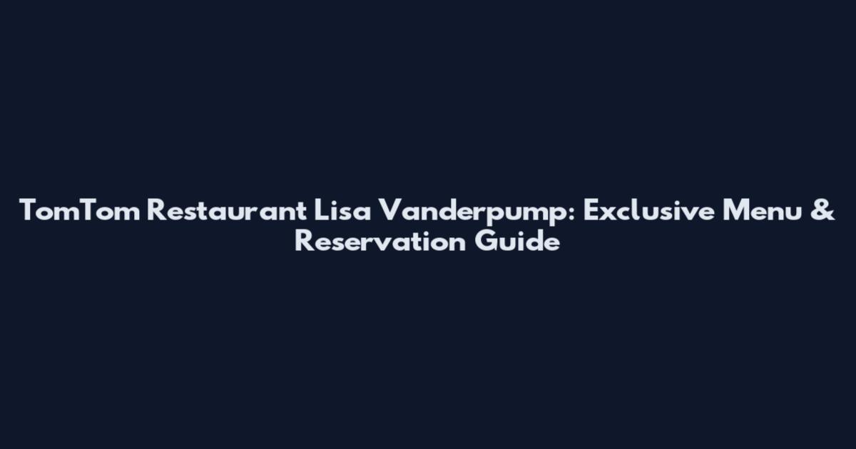 TomTom Restaurant Lisa Vanderpump: Exclusive Menu & Reservation Guide