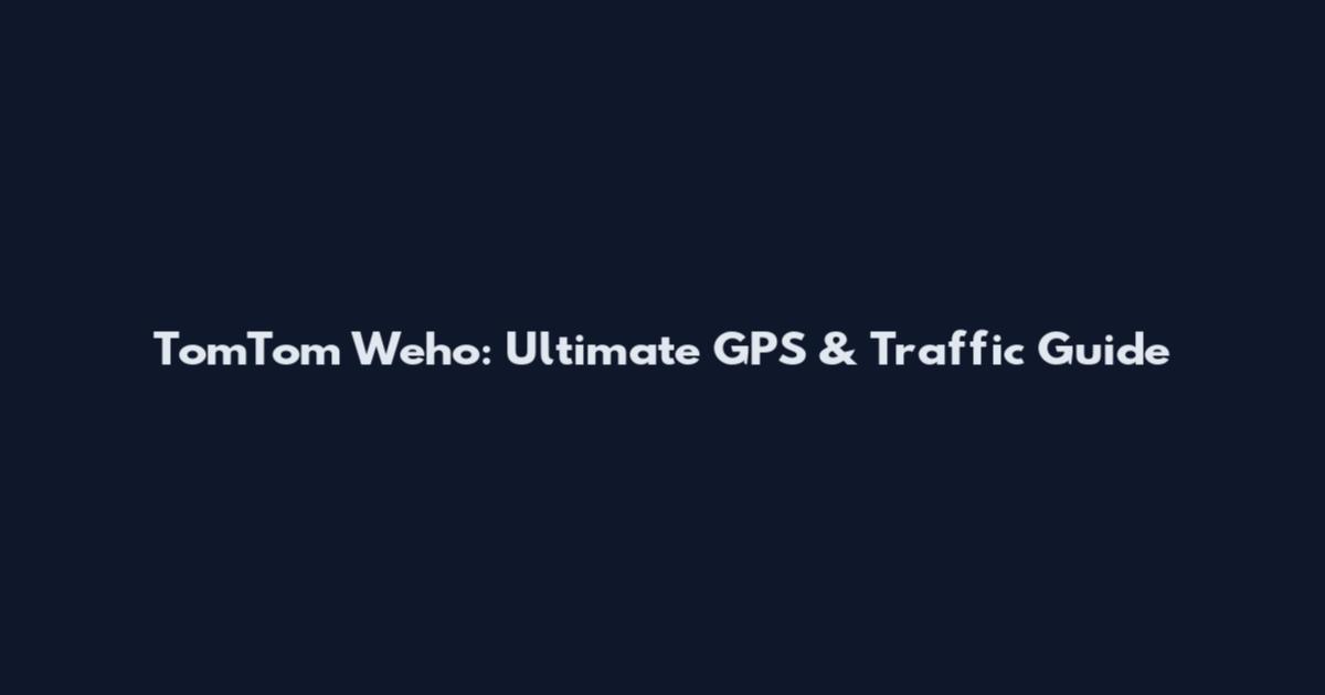 TomTom Weho: Ultimate GPS & Traffic Guide