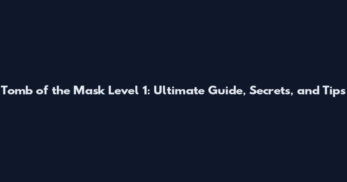 Tomb of the Mask Level 1: Ultimate Guide, Secrets, and Tips