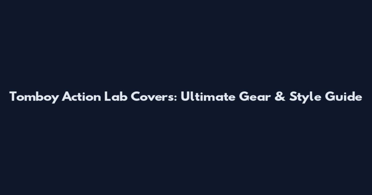 Tomboy Action Lab Covers: Ultimate Gear & Style Guide
