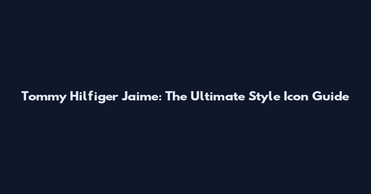 Tommy Hilfiger Jaime: The Ultimate Style Icon Guide