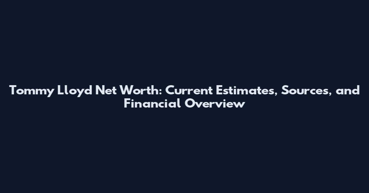 Tommy Lloyd Net Worth: Current Estimates, Sources, and Financial Overview