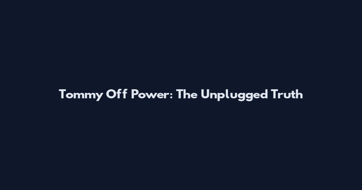 Tommy Off Power: The Unplugged Truth
