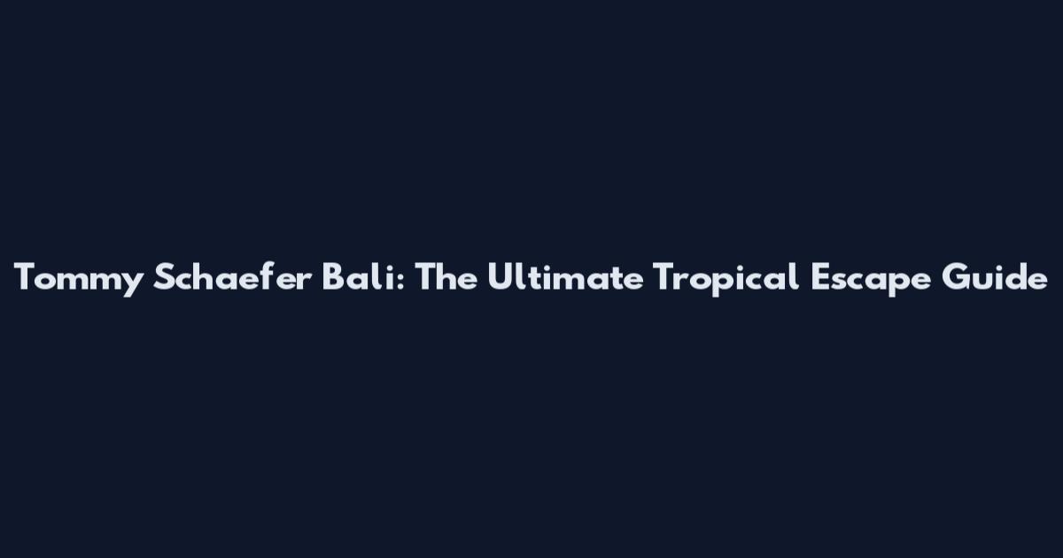 Tommy Schaefer Bali: The Ultimate Tropical Escape Guide