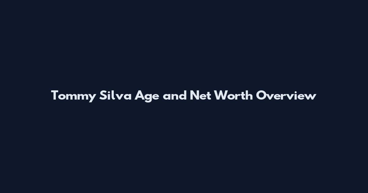 Tommy Silva Age and Net Worth Overview