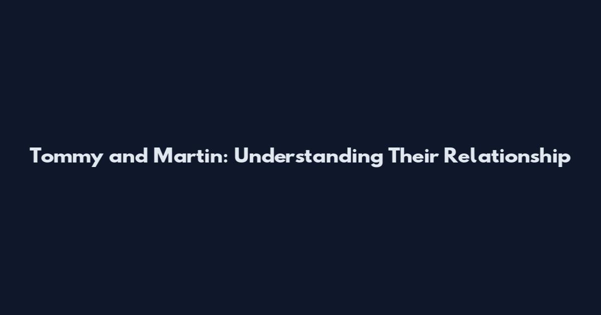Tommy and Martin: Understanding Their Relationship