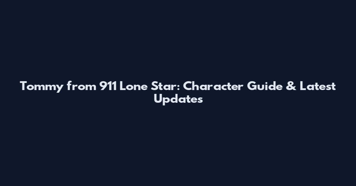 Tommy from 911 Lone Star: Character Guide & Latest Updates