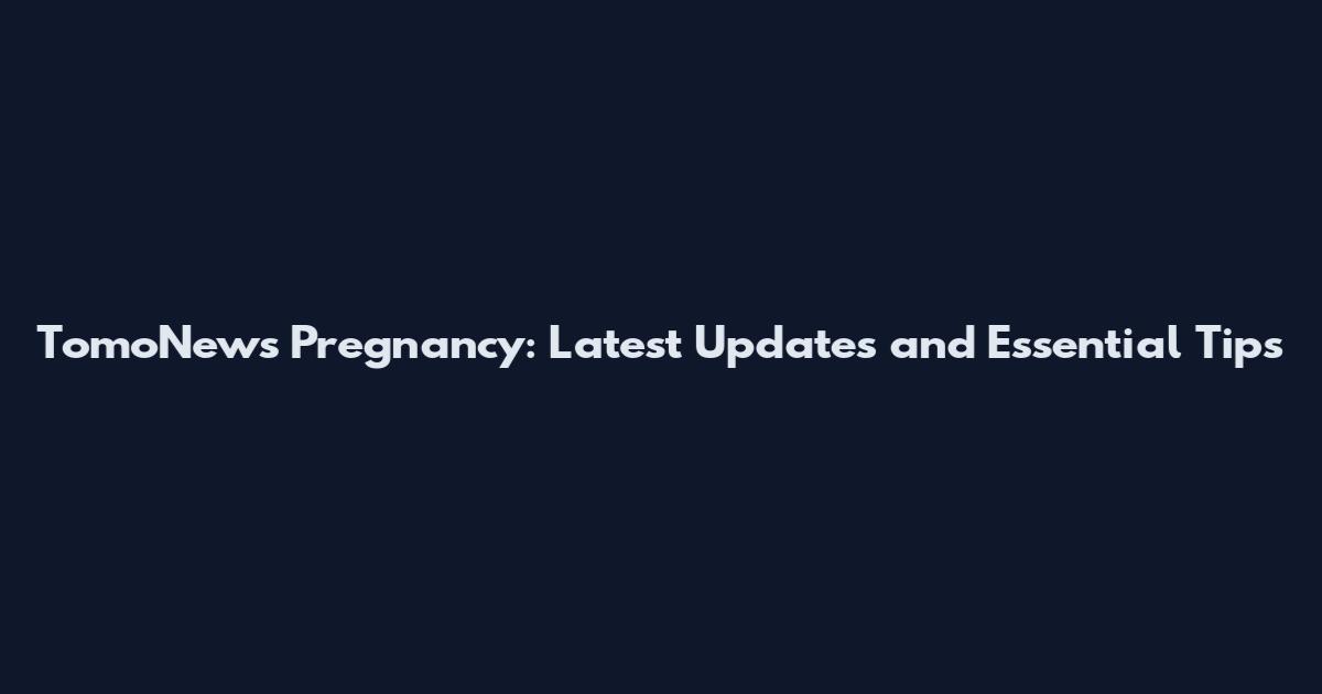 TomoNews Pregnancy: Latest Updates and Essential Tips