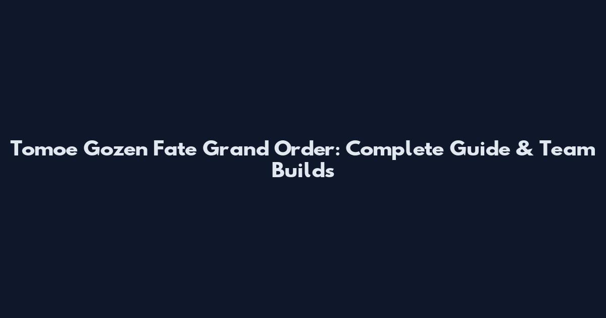 Tomoe Gozen Fate Grand Order: Complete Guide & Team Builds