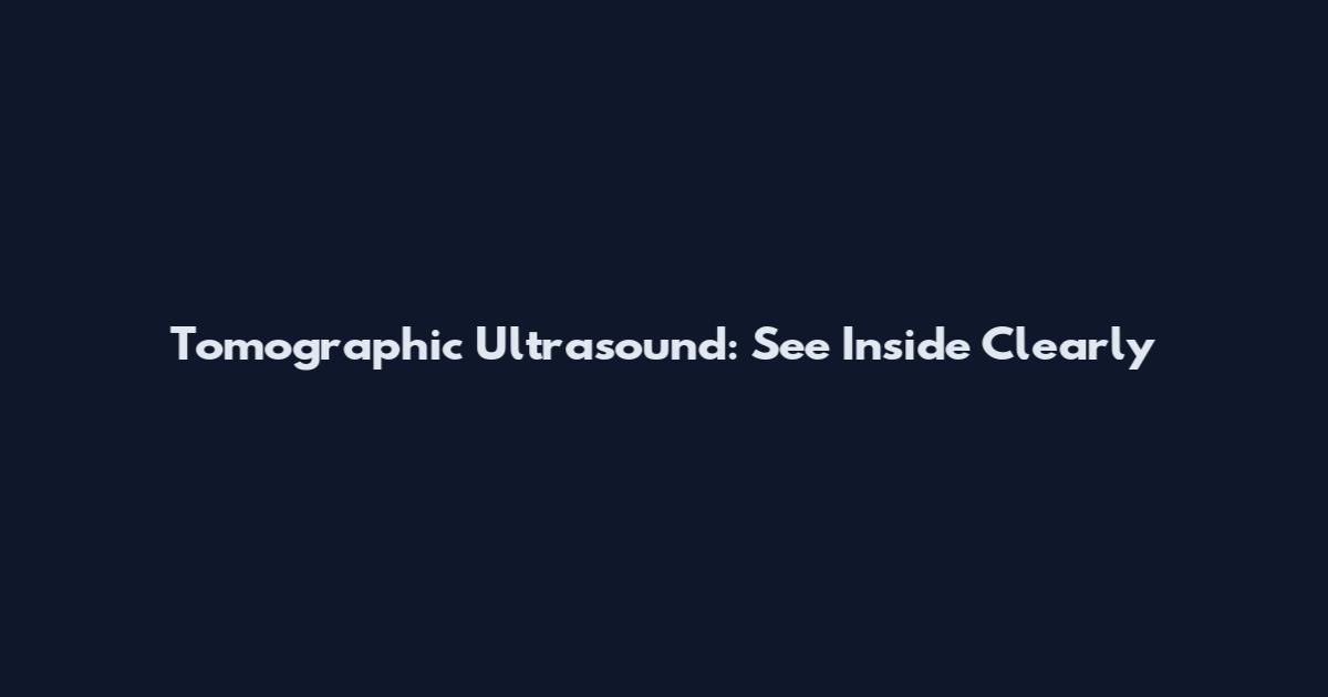 Tomographic Ultrasound: See Inside Clearly