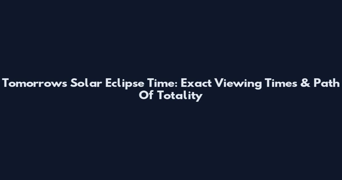 Tomorrow's Solar Eclipse Time: Exact Viewing Times & Path Of Totality