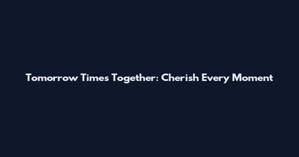 Tomorrow Times Together: Cherish Every Moment