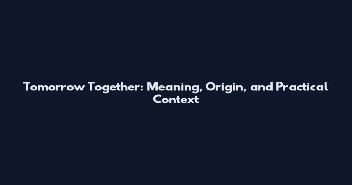 Tomorrow Together: Meaning, Origin, and Practical Context