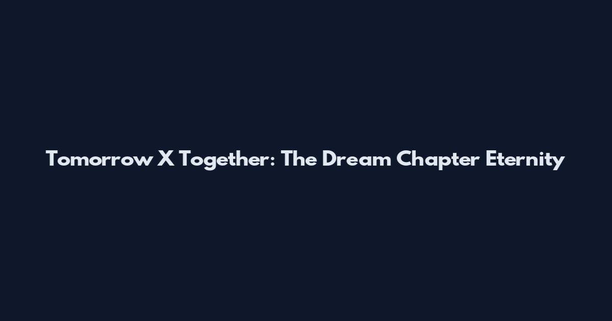 Tomorrow X Together: The Dream Chapter Eternity