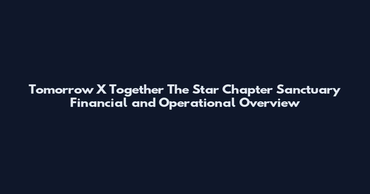 Tomorrow X Together The Star Chapter Sanctuary Financial and Operational Overview