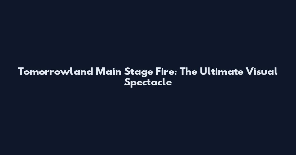 Tomorrowland Main Stage Fire: The Ultimate Visual Spectacle