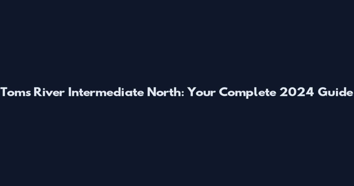 Toms River Intermediate North: Your Complete 2024 Guide