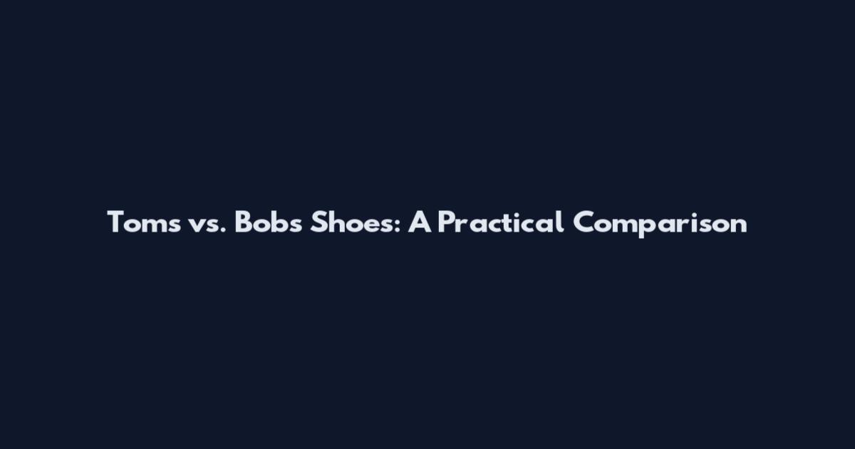 Toms vs. Bobs Shoes: A Practical Comparison
