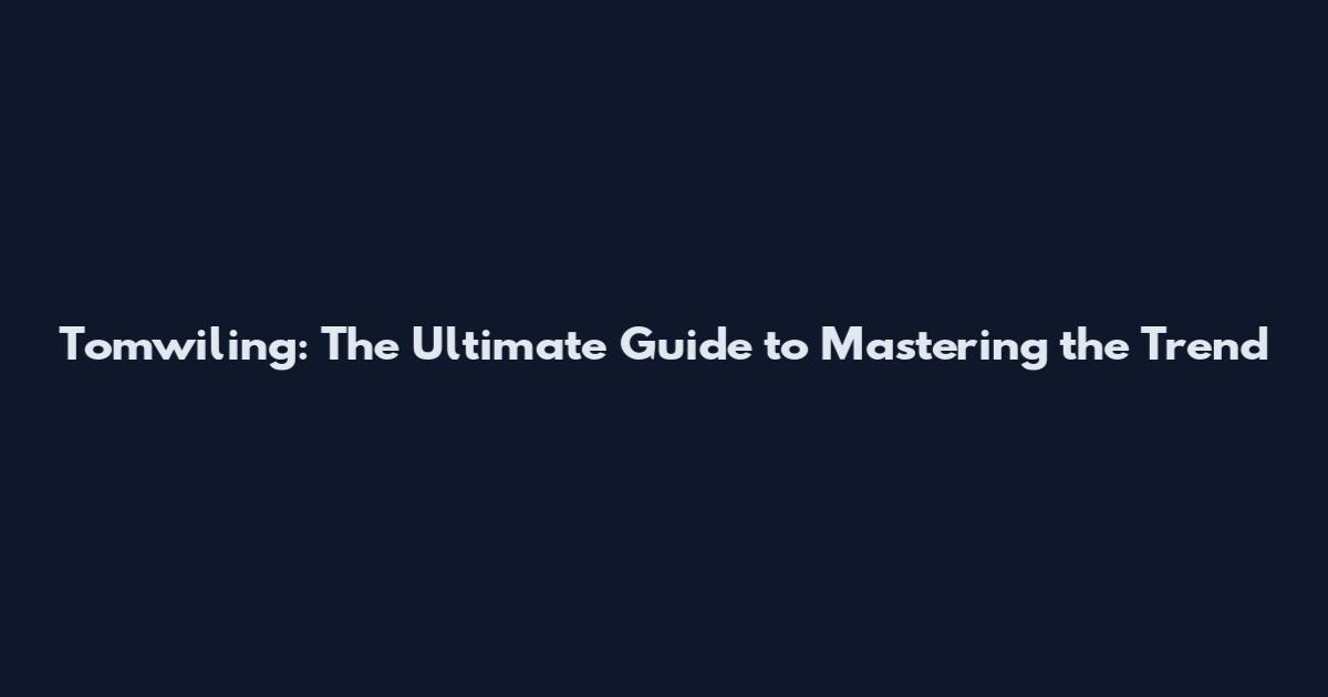 Tomwiling: The Ultimate Guide to Mastering the Trend