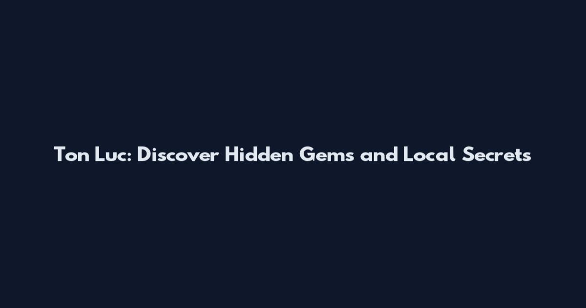 Ton Luc: Discover Hidden Gems and Local Secrets