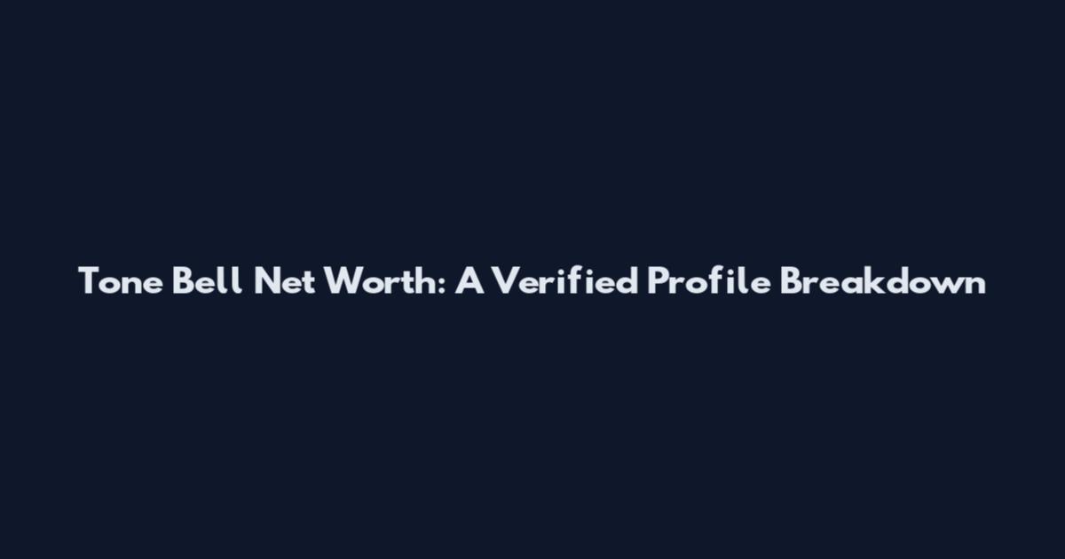 Tone Bell Net Worth: A Verified Profile Breakdown
