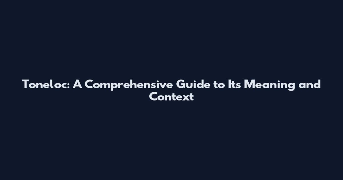 Toneloc: A Comprehensive Guide to Its Meaning and Context