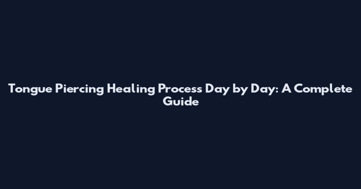 Tongue Piercing Healing Process Day by Day: A Complete Guide