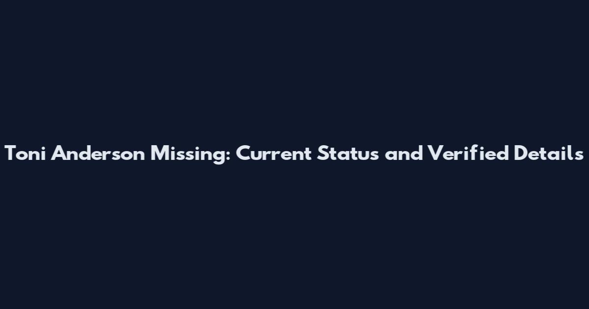 Toni Anderson Missing: Current Status and Verified Details