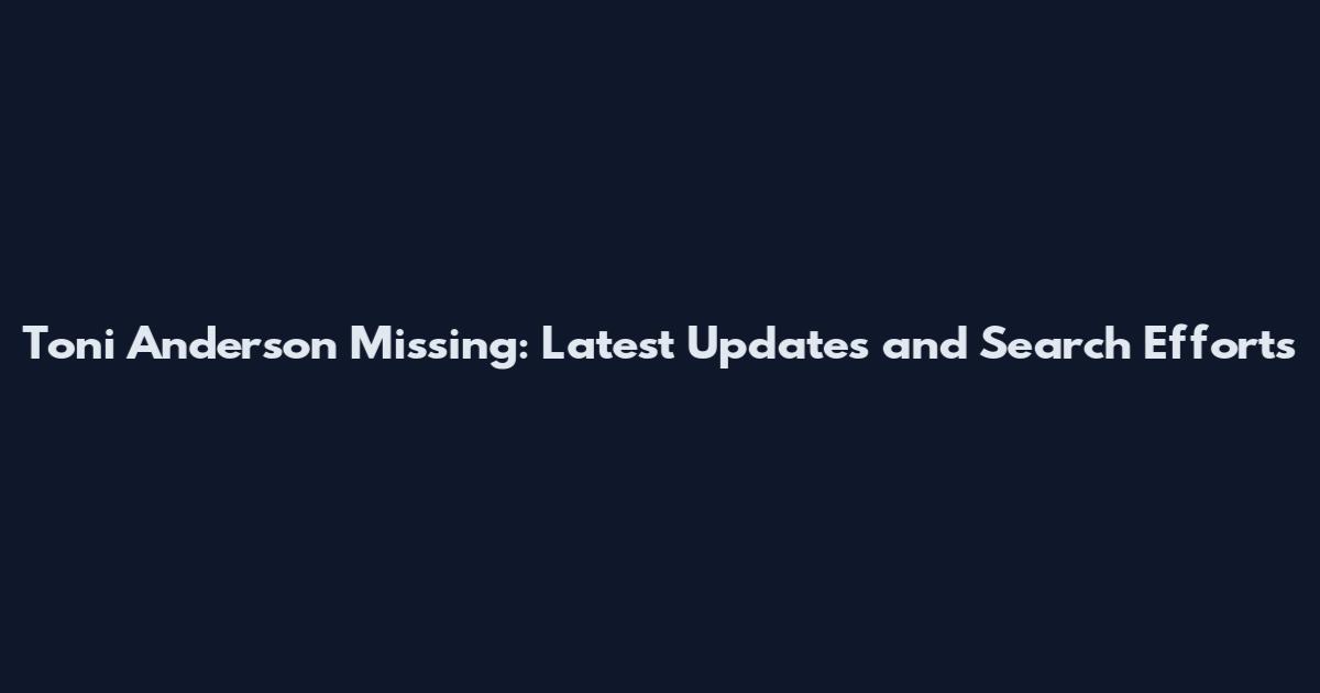 Toni Anderson Missing: Latest Updates and Search Efforts