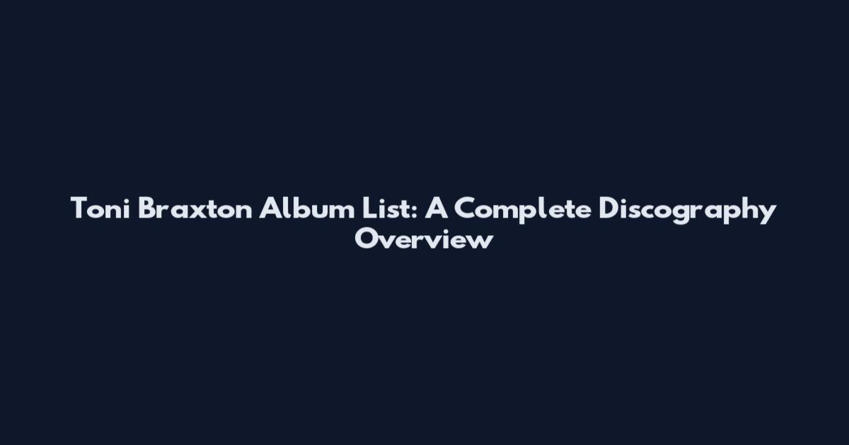 Toni Braxton Album List: A Complete Discography Overview