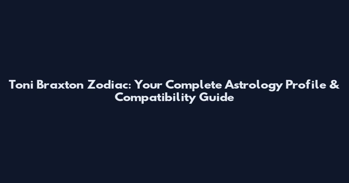 Toni Braxton Zodiac: Your Complete Astrology Profile & Compatibility Guide