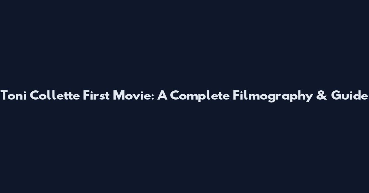 Toni Collette First Movie: A Complete Filmography & Guide