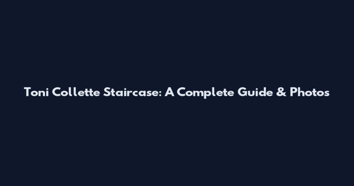Toni Collette Staircase: A Complete Guide & Photos