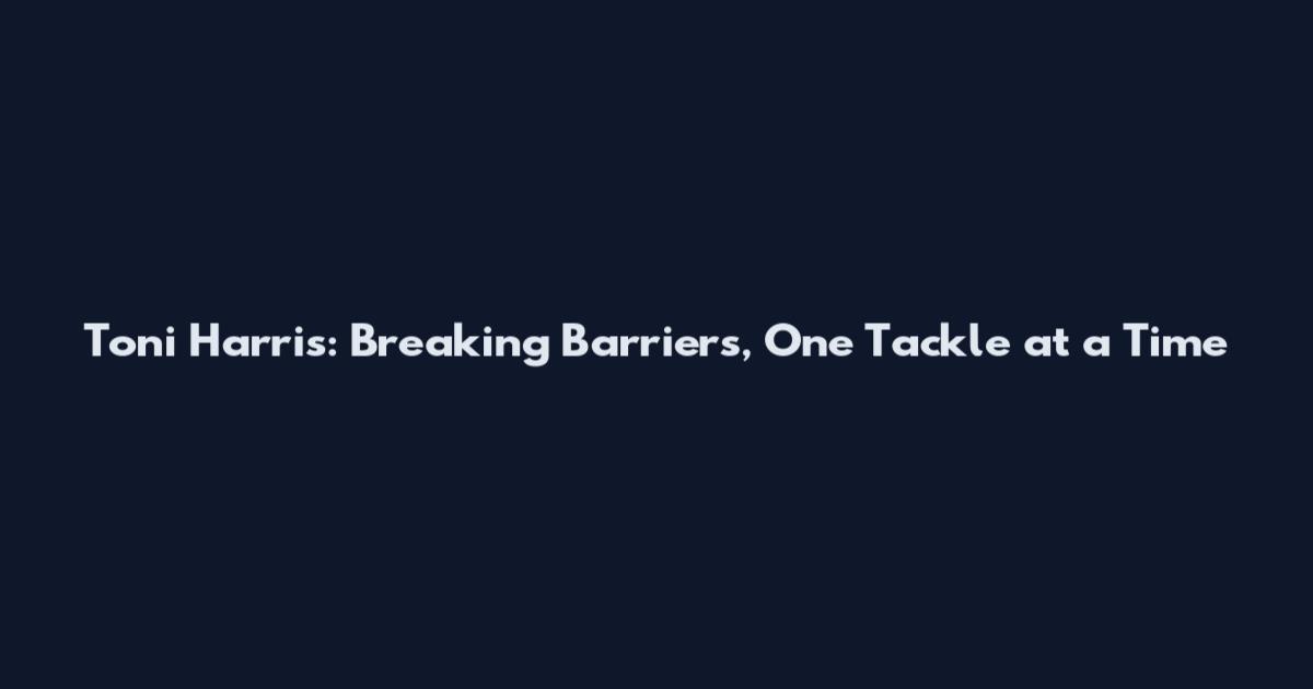 Toni Harris: Breaking Barriers, One Tackle at a Time