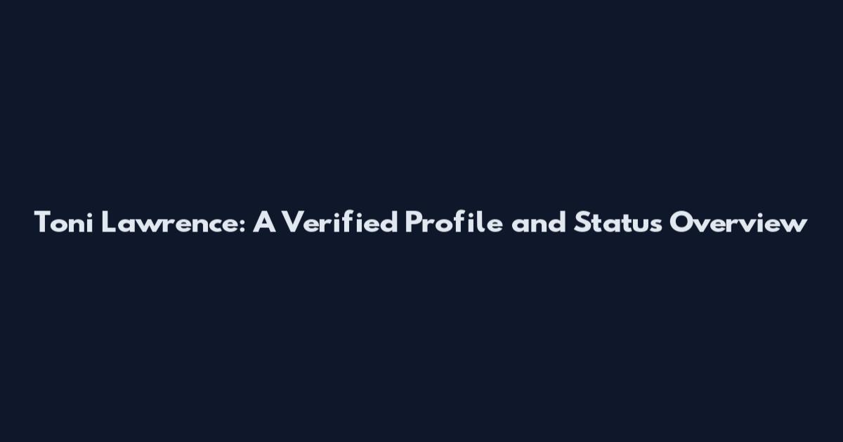 Toni Lawrence: A Verified Profile and Status Overview
